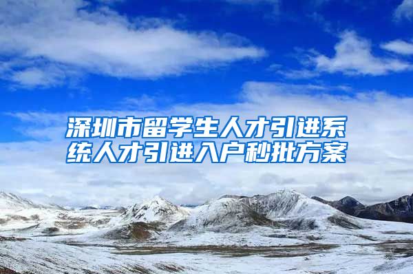 深圳市留学生人才引进系统人才引进入户秒批方案