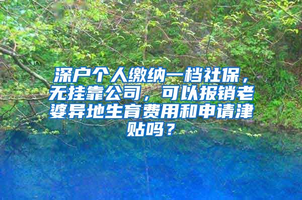 深户个人缴纳一档社保，无挂靠公司，可以报销老婆异地生育费用和申请津贴吗？