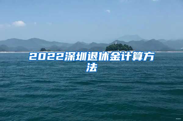 2022深圳退休金计算方法
