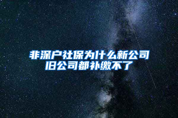 非深户社保为什么新公司旧公司都补缴不了