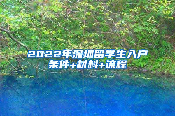 2022年深圳留学生入户条件+材料+流程