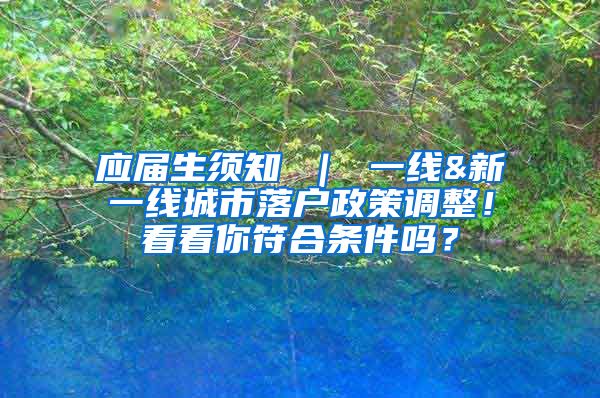 应届生须知 ｜ 一线&新一线城市落户政策调整！看看你符合条件吗？