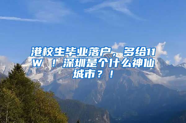 港校生毕业落户，多给11W ！深圳是个什么神仙城市？！