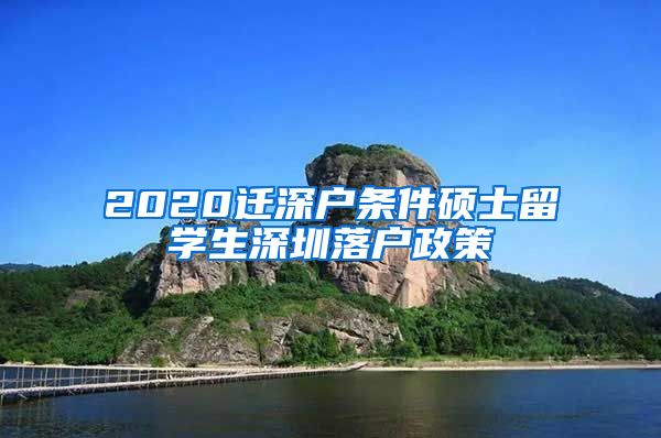 2020迁深户条件硕士留学生深圳落户政策