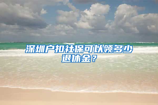 深圳户扣社保可以领多少退休金？