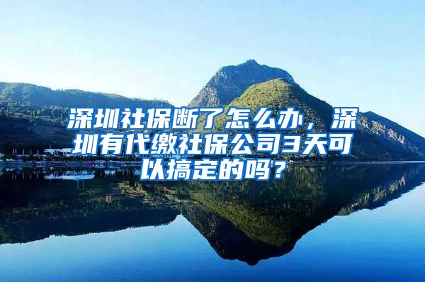 深圳社保断了怎么办，深圳有代缴社保公司3天可以搞定的吗？