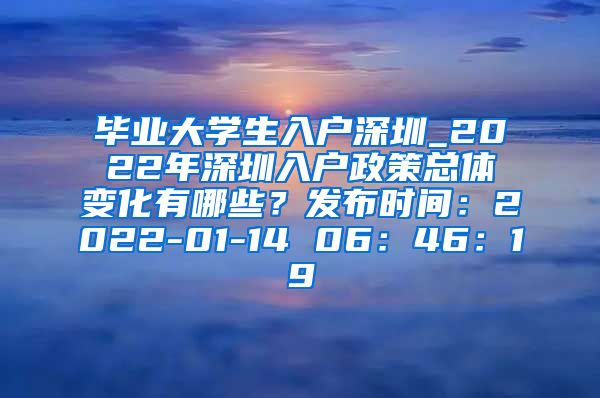 毕业大学生入户深圳_2022年深圳入户政策总体变化有哪些？发布时间：2022-01-14 06：46：19