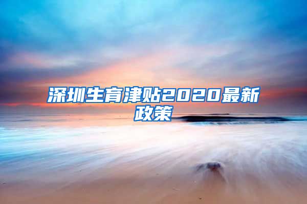 深圳生育津贴2020最新政策