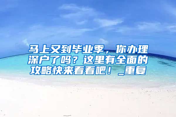 马上又到毕业季，你办理深户了吗？这里有全面的攻略快来看看吧！_重复