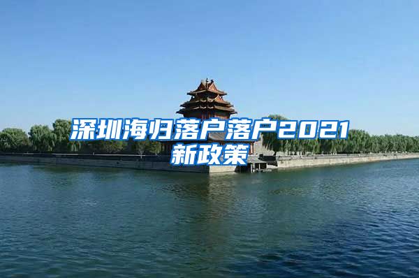 深圳海归落户落户2021新政策