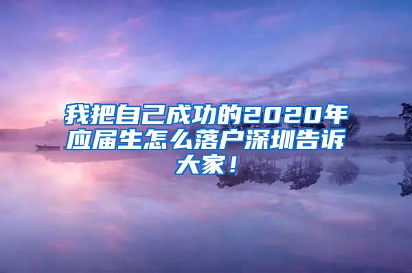 我把自己成功的2020年应届生怎么落户深圳告诉大家！