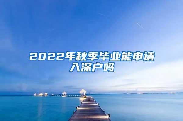 2022年秋季毕业能申请入深户吗