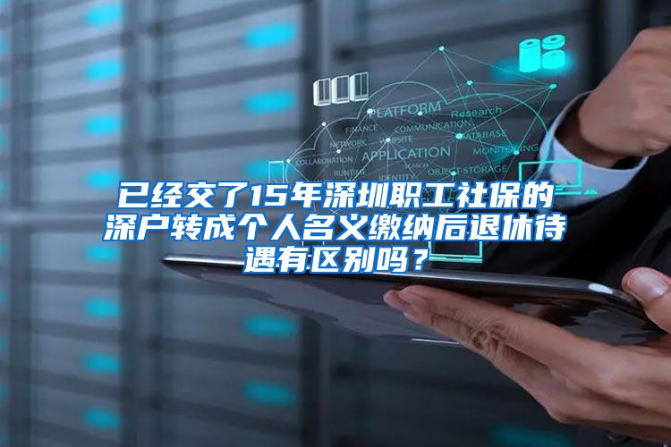 已经交了15年深圳职工社保的深户转成个人名义缴纳后退休待遇有区别吗？