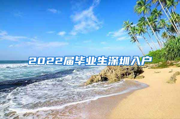 2022届毕业生深圳入户