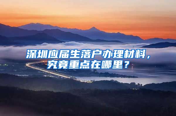 深圳应届生落户办理材料，究竟重点在哪里？