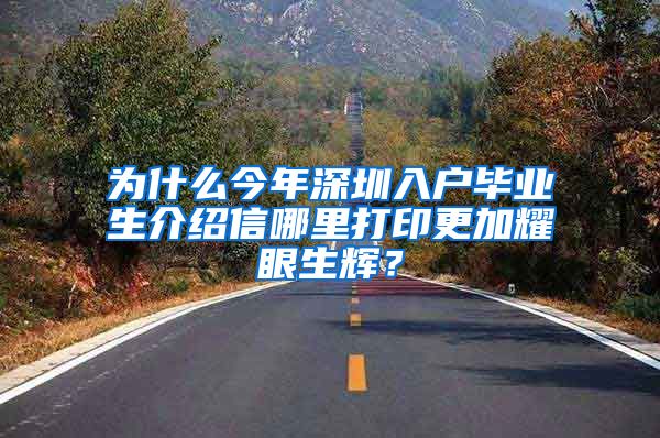 为什么今年深圳入户毕业生介绍信哪里打印更加耀眼生辉？