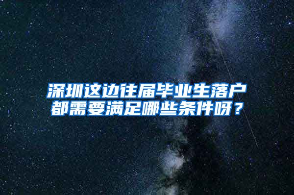 深圳这边往届毕业生落户都需要满足哪些条件呀？