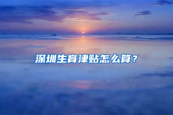 深圳生育津贴怎么算？