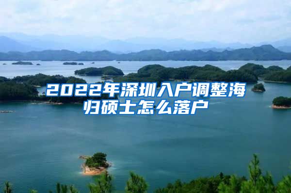 2022年深圳入户调整海归硕士怎么落户