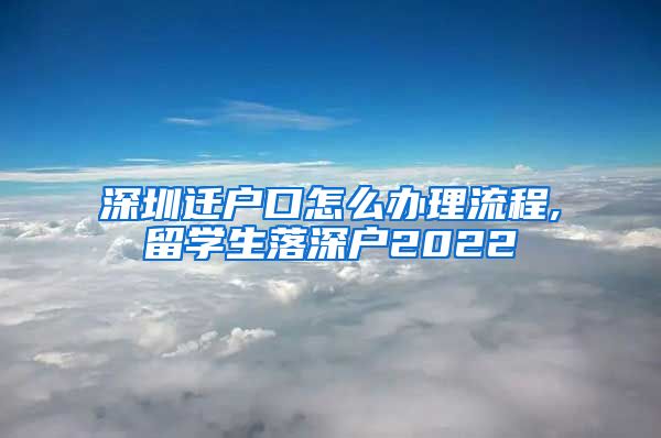 深圳迁户口怎么办理流程,留学生落深户2022