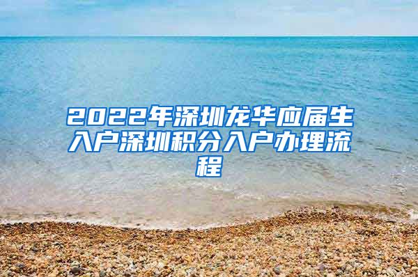 2022年深圳龙华应届生入户深圳积分入户办理流程