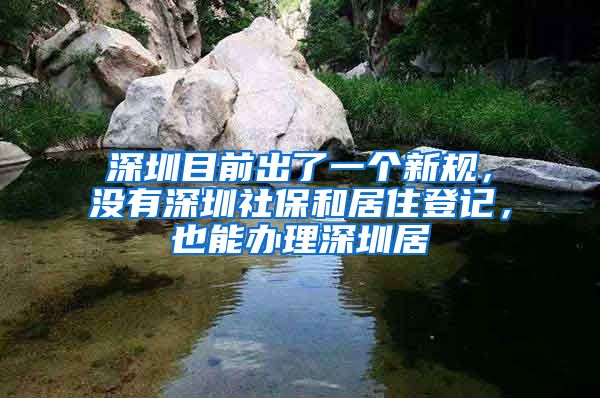 深圳目前出了一个新规，没有深圳社保和居住登记，也能办理深圳居