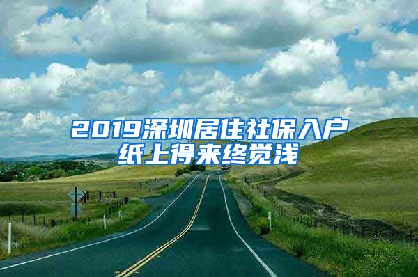 2019深圳居住社保入户纸上得来终觉浅