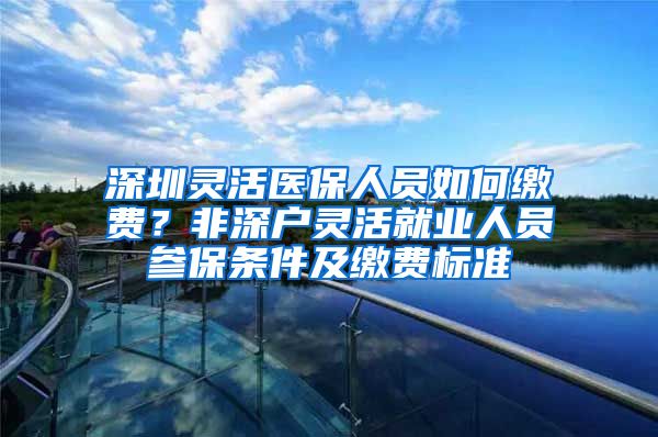 深圳灵活医保人员如何缴费？非深户灵活就业人员参保条件及缴费标准