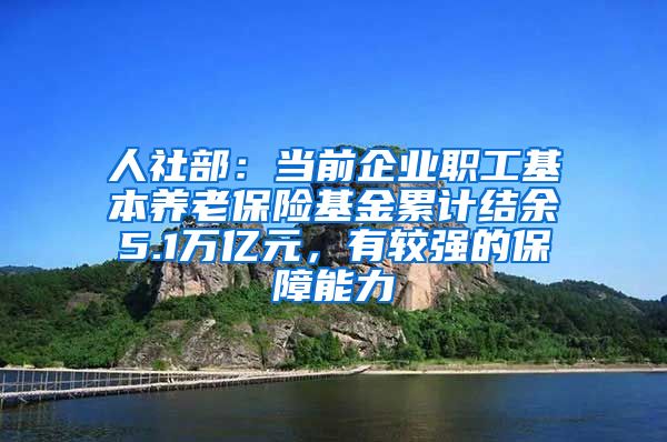 人社部：当前企业职工基本养老保险基金累计结余5.1万亿元，有较强的保障能力