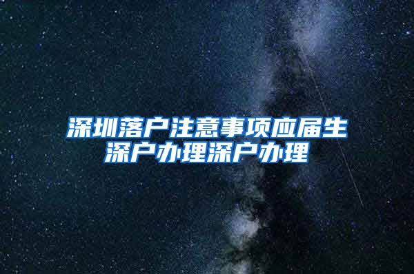 深圳落户注意事项应届生深户办理深户办理