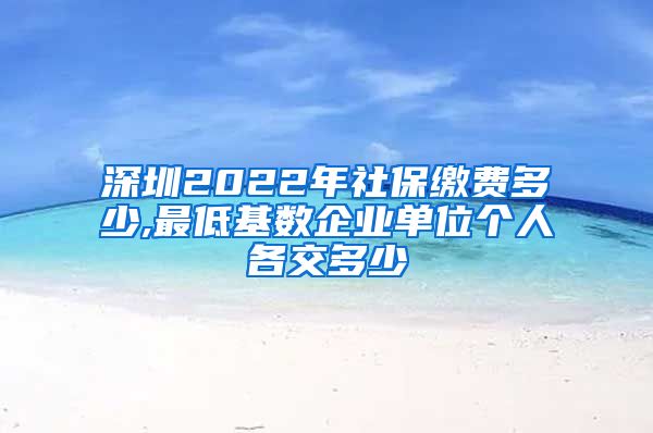 深圳2022年社保缴费多少,最低基数企业单位个人各交多少