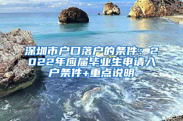 深圳市户口落户的条件：2022年应届毕业生申请入户条件+重点说明