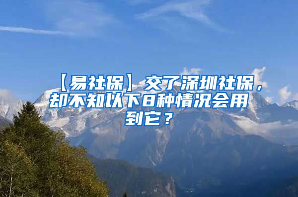 【易社保】交了深圳社保，却不知以下8种情况会用到它？