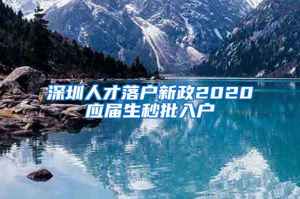 深圳人才落户新政2020应届生秒批入户