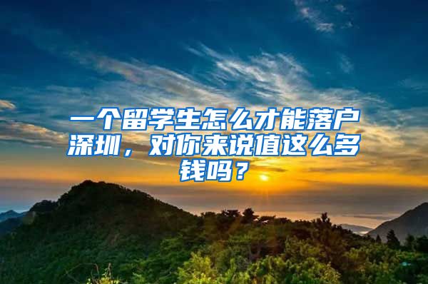 一个留学生怎么才能落户深圳，对你来说值这么多钱吗？