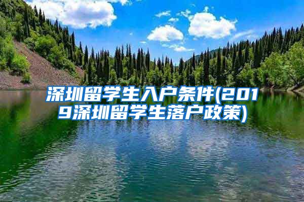 深圳留学生入户条件(2019深圳留学生落户政策)