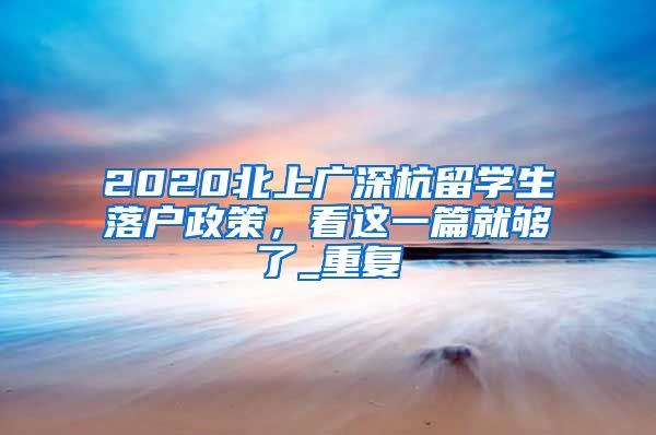 2020北上广深杭留学生落户政策，看这一篇就够了_重复