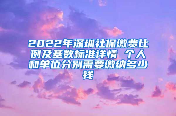 2022年深圳社保缴费比例及基数标准详情 个人和单位分别需要缴纳多少钱