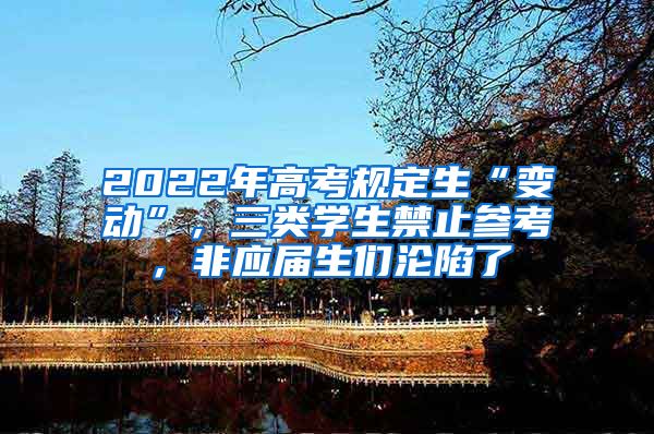 2022年高考规定生“变动”，三类学生禁止参考，非应届生们沦陷了