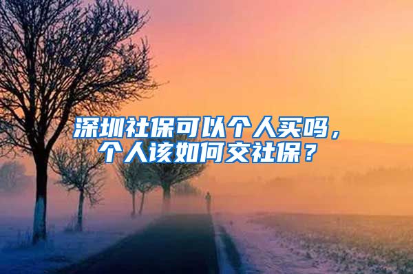 深圳社保可以个人买吗，个人该如何交社保？
