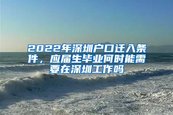 2022年深圳户口迁入条件，应届生毕业何时能需要在深圳工作吗