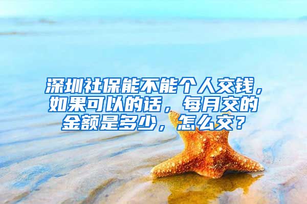 深圳社保能不能个人交钱，如果可以的话，每月交的金额是多少，怎么交？