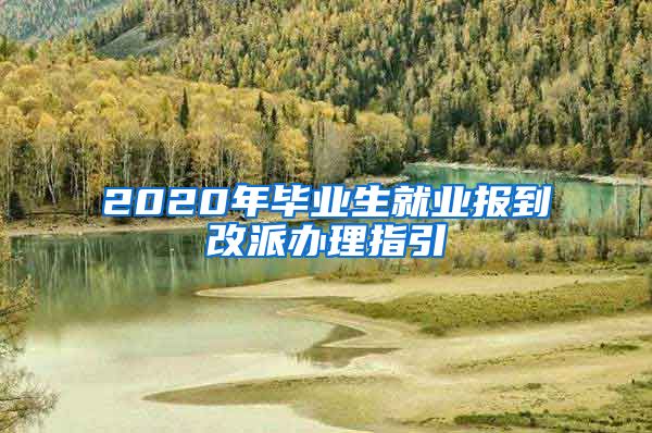 2020年毕业生就业报到改派办理指引