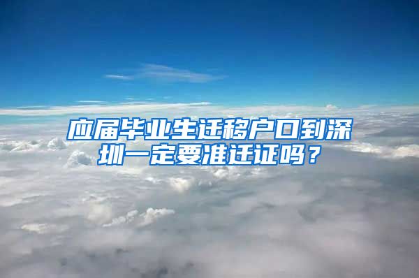 应届毕业生迁移户口到深圳一定要准迁证吗？