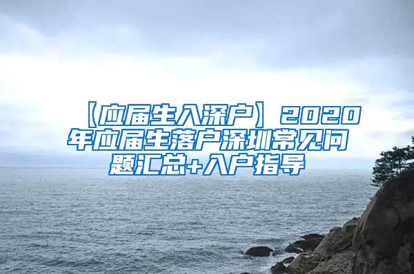 【应届生入深户】2020年应届生落户深圳常见问题汇总+入户指导