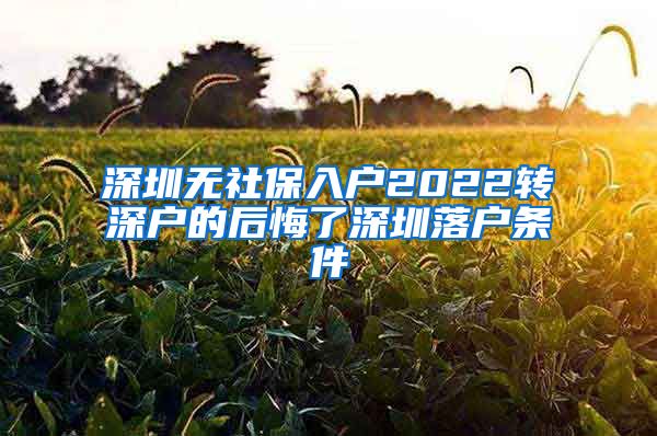 深圳无社保入户2022转深户的后悔了深圳落户条件