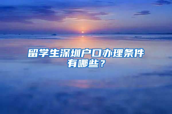 留学生深圳户口办理条件有哪些？