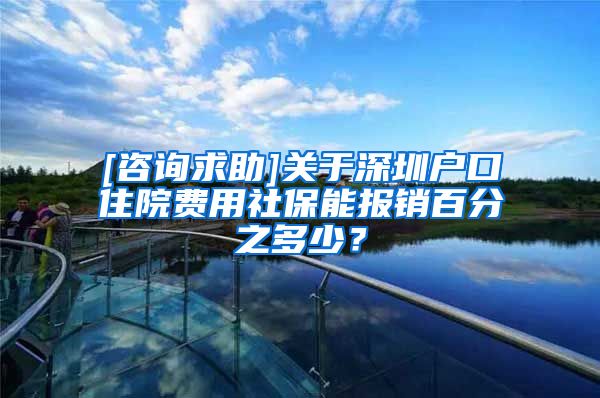 [咨询求助]关于深圳户口住院费用社保能报销百分之多少？