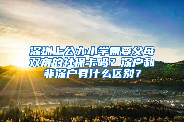 深圳上公办小学需要父母双方的社保卡吗？深户和非深户有什么区别？