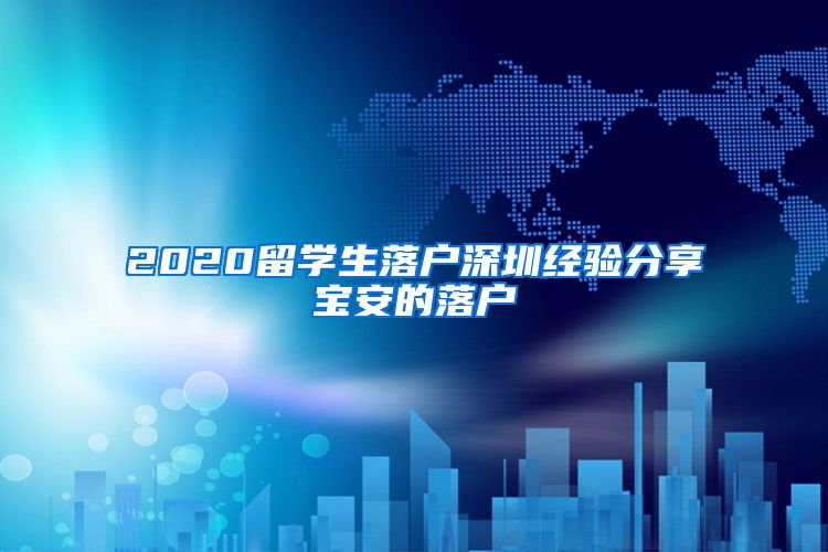 2020留学生落户深圳经验分享宝安的落户